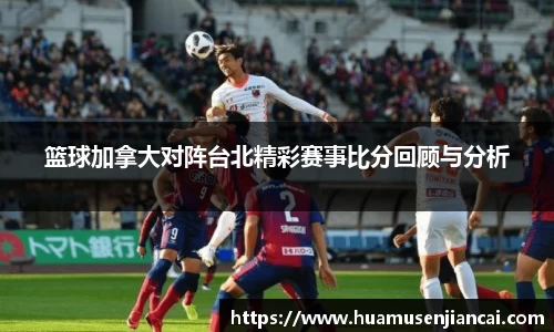篮球加拿大对阵台北精彩赛事比分回顾与分析